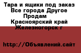 Тара и ящики под заказ - Все города Другое » Продам   . Красноярский край,Железногорск г.